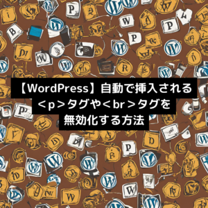 【WordPress】自動で挿入される＜p＞タグや＜br＞タグを無効化する方法