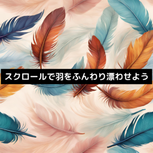 スクロールで羽をふんわり漂わせよう