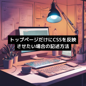 トップページだけにCSSを反映させたい場合の記述方法
