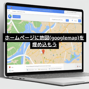 ホームページに地図(googlemap)を埋め込もう