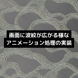 画面に波紋が広がる様なアニメーション処理の実装